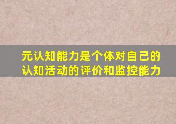 元认知能力是个体对自己的认知活动的评价和监控能力