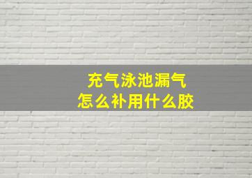 充气泳池漏气怎么补用什么胶