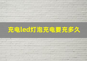 充电led灯泡充电要充多久