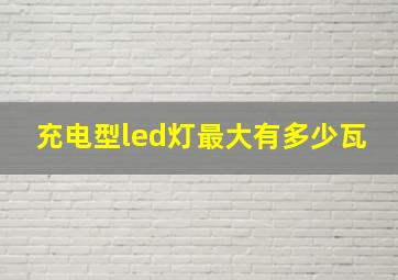 充电型led灯最大有多少瓦