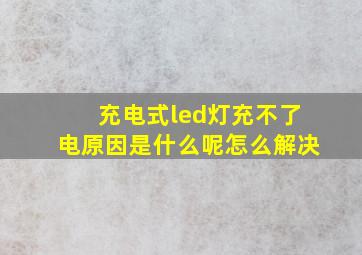 充电式led灯充不了电原因是什么呢怎么解决