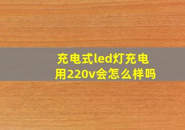 充电式led灯充电用220v会怎么样吗