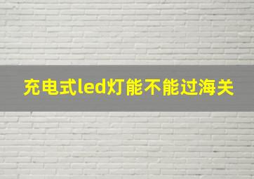 充电式led灯能不能过海关