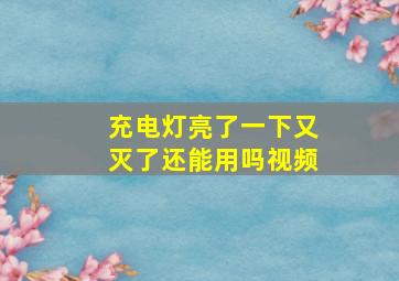 充电灯亮了一下又灭了还能用吗视频