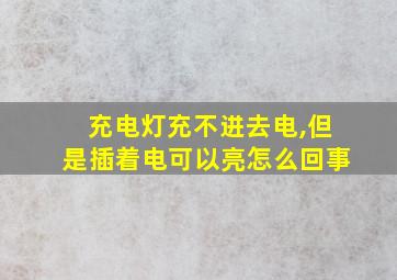 充电灯充不进去电,但是插着电可以亮怎么回事