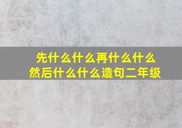 先什么什么再什么什么然后什么什么造句二年级