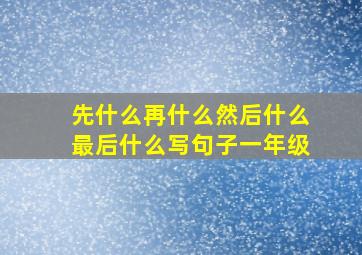 先什么再什么然后什么最后什么写句子一年级