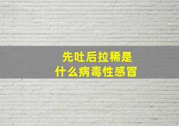 先吐后拉稀是什么病毒性感冒