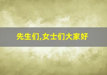 先生们,女士们大家好