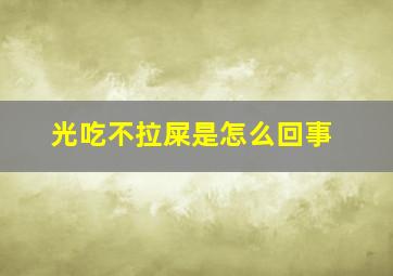 光吃不拉屎是怎么回事