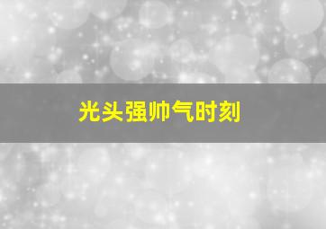 光头强帅气时刻