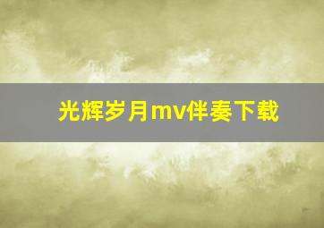 光辉岁月mv伴奏下载