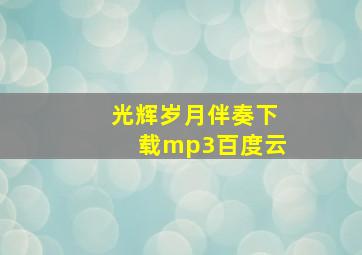 光辉岁月伴奏下载mp3百度云