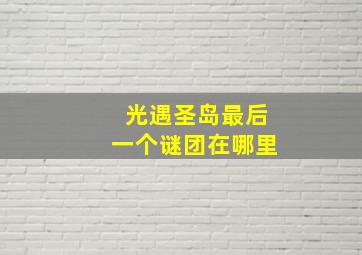 光遇圣岛最后一个谜团在哪里