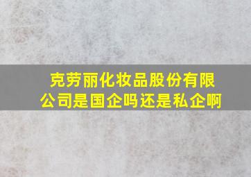 克劳丽化妆品股份有限公司是国企吗还是私企啊