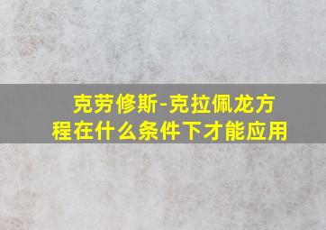 克劳修斯-克拉佩龙方程在什么条件下才能应用