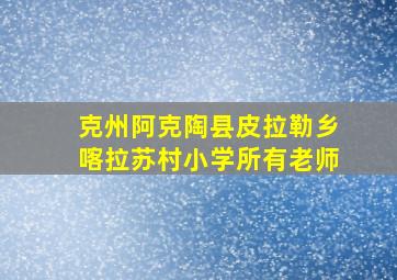 克州阿克陶县皮拉勒乡喀拉苏村小学所有老师