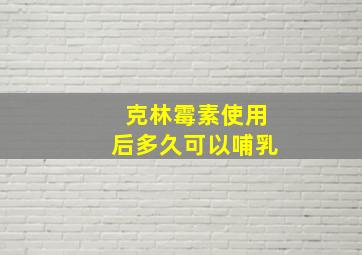 克林霉素使用后多久可以哺乳