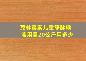 克林霉素儿童静脉输液用量20公斤用多少