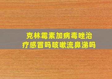 克林霉素加病毒唑治疗感冒吗咳嗽流鼻涕吗