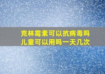 克林霉素可以抗病毒吗儿童可以用吗一天几次