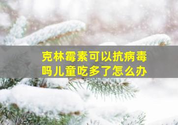 克林霉素可以抗病毒吗儿童吃多了怎么办