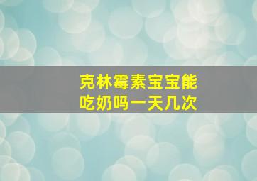 克林霉素宝宝能吃奶吗一天几次