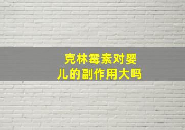 克林霉素对婴儿的副作用大吗