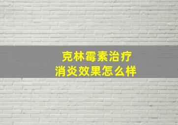 克林霉素治疗消炎效果怎么样