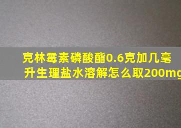 克林霉素磷酸酯0.6克加几毫升生理盐水溶解怎么取200mg