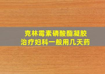 克林霉素磷酸酯凝胶治疗妇科一般用几天药