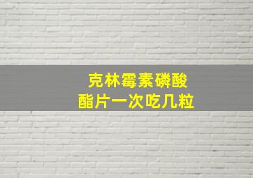 克林霉素磷酸酯片一次吃几粒