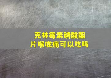 克林霉素磷酸酯片喉咙痛可以吃吗