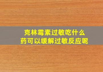 克林霉素过敏吃什么药可以缓解过敏反应呢