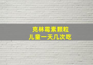 克林霉素颗粒儿童一天几次吃