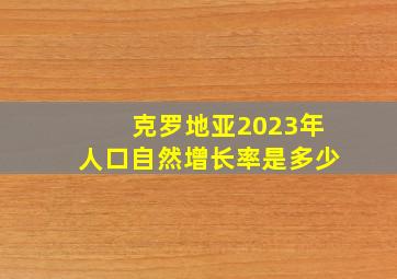 克罗地亚2023年人口自然增长率是多少