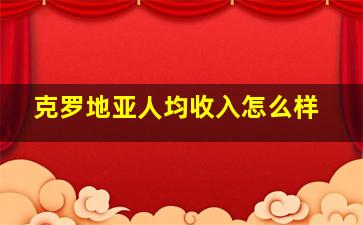 克罗地亚人均收入怎么样