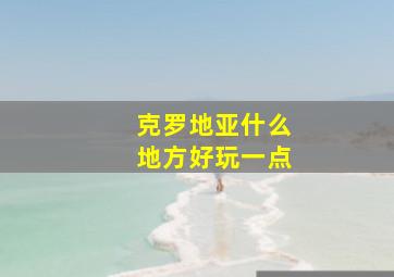 克罗地亚什么地方好玩一点