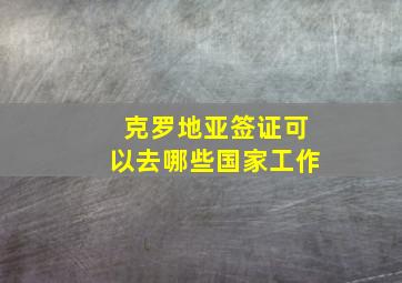 克罗地亚签证可以去哪些国家工作