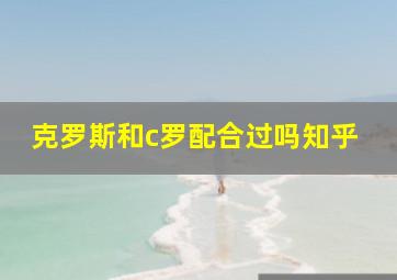 克罗斯和c罗配合过吗知乎