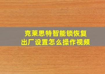 克莱思特智能锁恢复出厂设置怎么操作视频