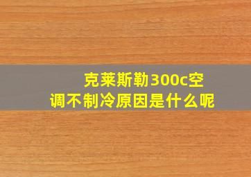 克莱斯勒300c空调不制冷原因是什么呢