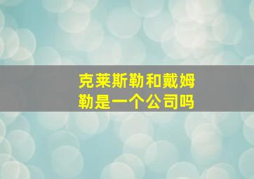 克莱斯勒和戴姆勒是一个公司吗