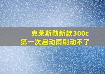 克莱斯勒新款300c第一次启动雨刷动不了