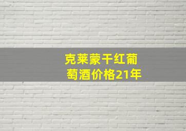 克莱蒙干红葡萄酒价格21年