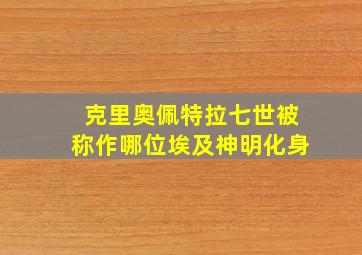 克里奥佩特拉七世被称作哪位埃及神明化身