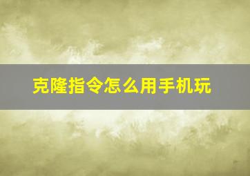 克隆指令怎么用手机玩