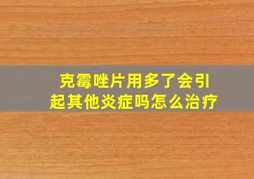 克霉唑片用多了会引起其他炎症吗怎么治疗