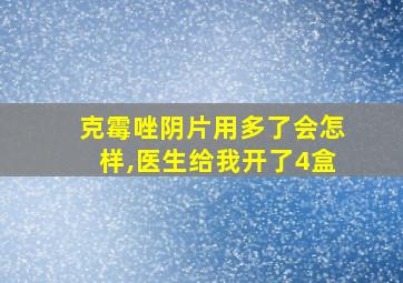 克霉唑阴片用多了会怎样,医生给我开了4盒