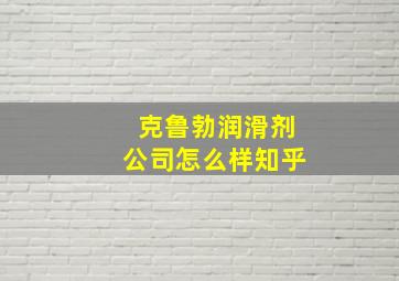 克鲁勃润滑剂公司怎么样知乎